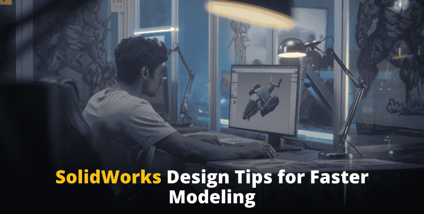 SolidWorks Design Tips for Faster Modeling