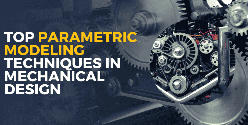 Top Parametric Modeling Techniques in Mechanical Design